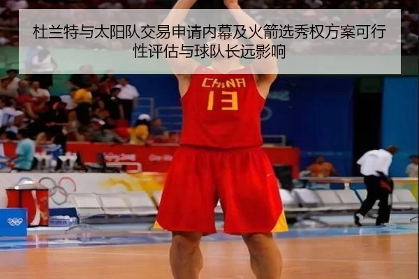 杜兰特与太阳队交易申请内幕及火箭选秀权方案可行性评估与球队长远影响