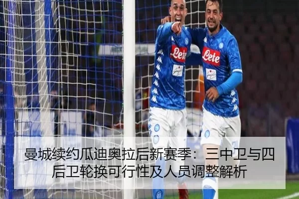 曼城续约瓜迪奥拉后新赛季：三中卫与四后卫轮换可行性及人员调整解析